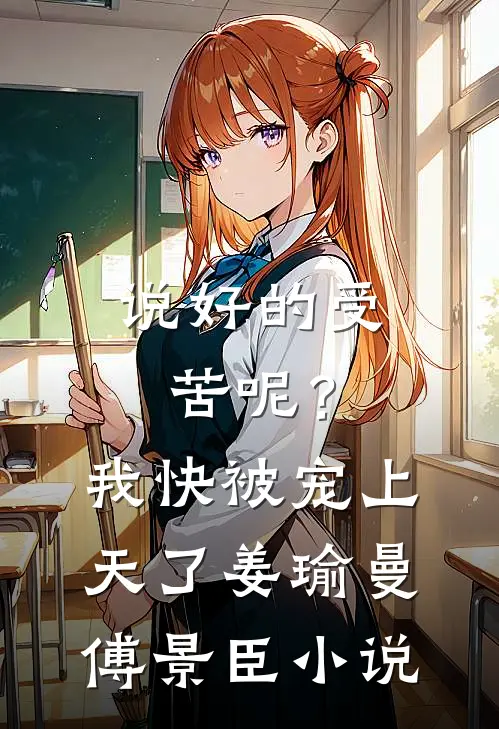 说好的受苦呢？我快被宠上天了姜瑜曼傅景臣小说