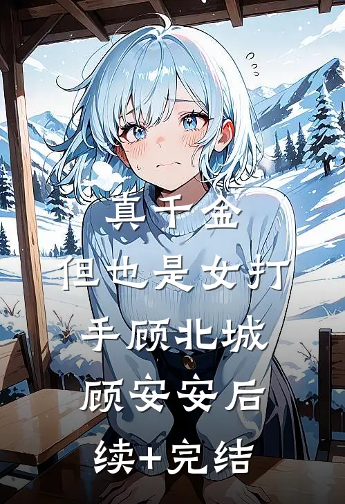 真千金，但也是女打手顾北城顾安安后续+完结