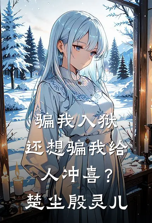 骗我入狱，还想骗我给人冲喜？楚尘殷灵儿