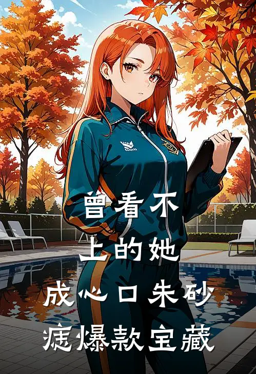 曾看不上的她，成心口朱砂痣爆款宝藏