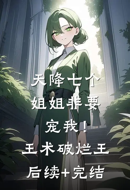 天降七个姐姐非要宠我！王术破烂王后续+完结