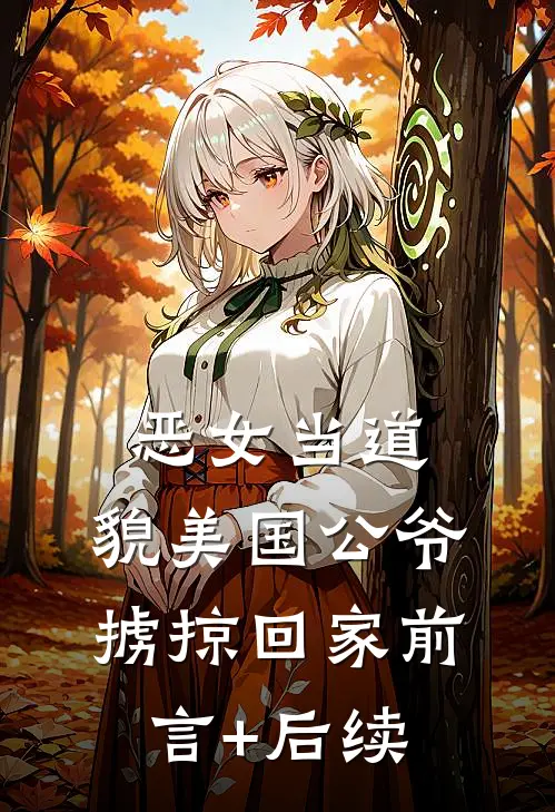 恶女当道：貌美国公爷掳掠回家前言+后续