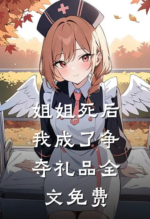 姐姐死后，我成了争夺礼品全文免费