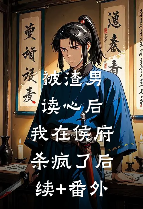 被渣男读心后，我在侯府杀疯了后续+番外