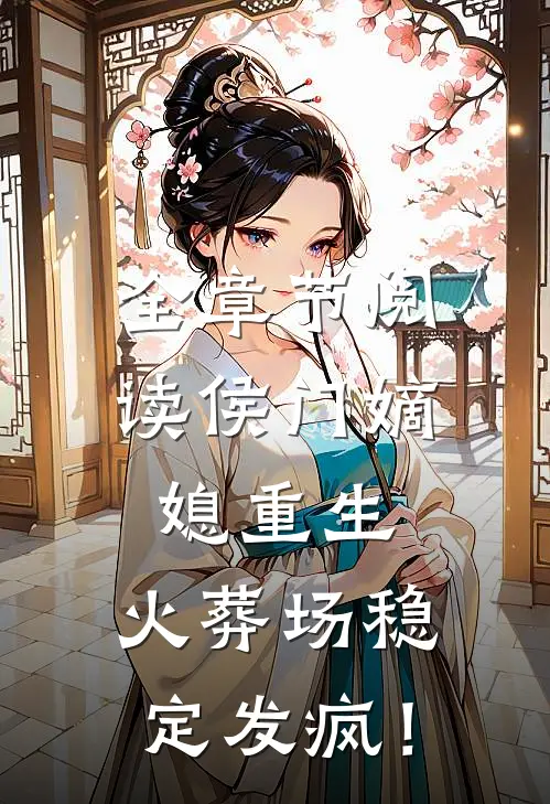 全章节阅读侯门嫡媳重生，火葬场稳定发疯！