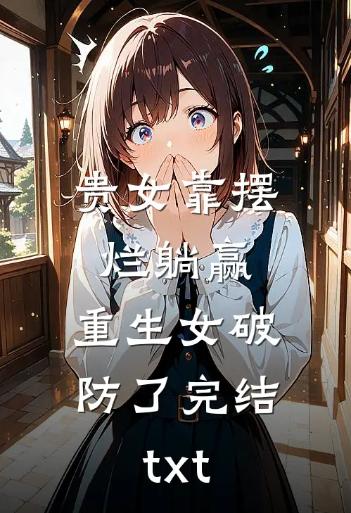 贵女靠摆烂躺赢，重生女破防了完结txt