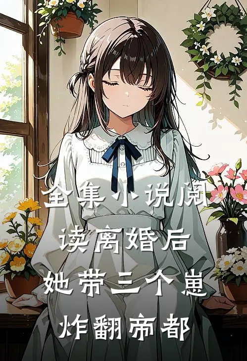 全集小说阅读离婚后，她带三个崽炸翻帝都