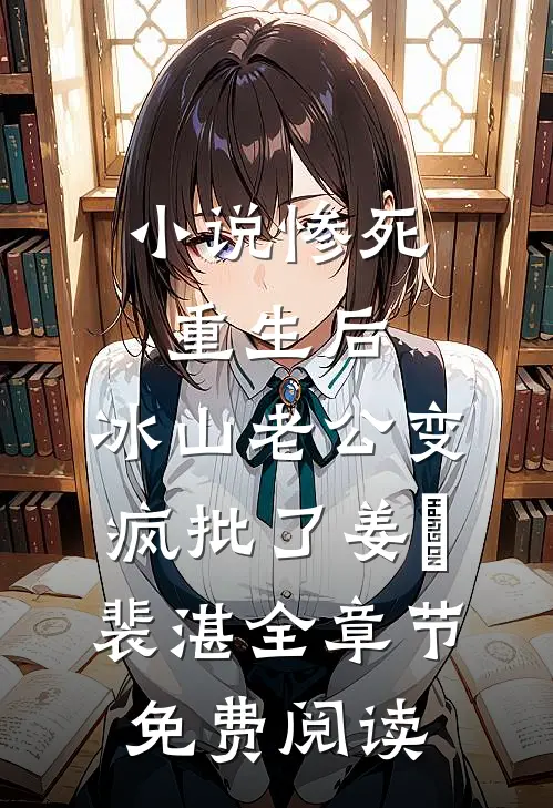小说惨死重生后，冰山老公变疯批了姜婳裴湛全章节免费阅读
