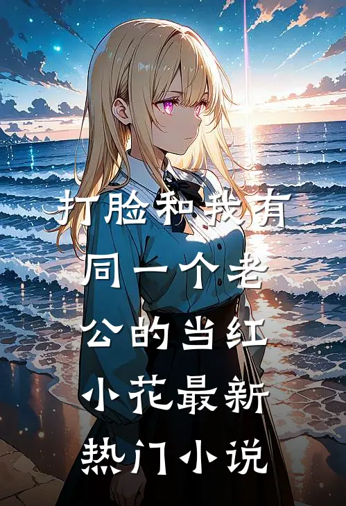 打脸和我有同一个老公的当红小花最新热门小说