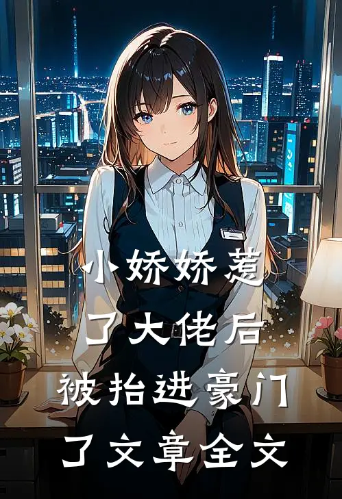 小娇娇惹了大佬后，被抬进豪门了文章全文