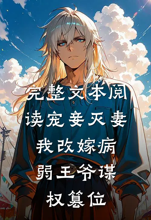 完整文本阅读宠妾灭妻，我改嫁病弱王爷谋权篡位