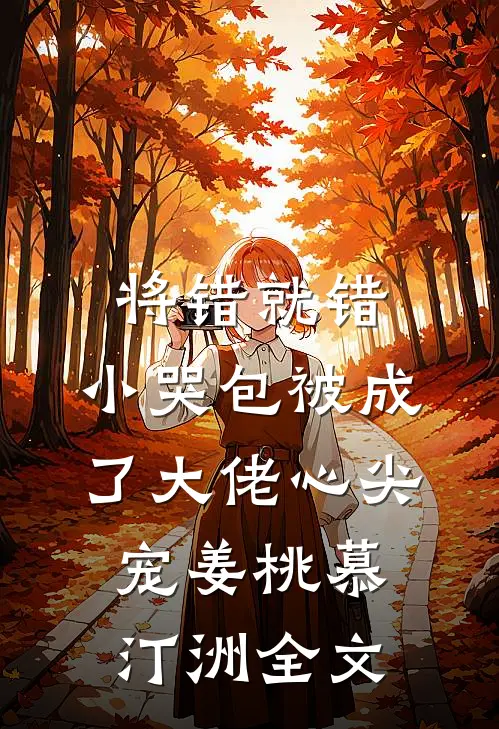 将错就错：小哭包被成了大佬心尖宠姜桃慕汀洲全文