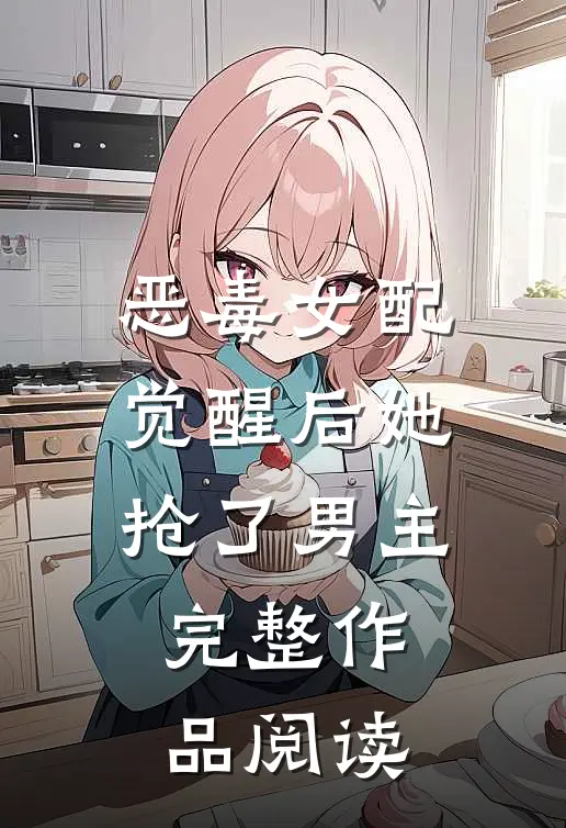 恶毒女配觉醒后她抢了男主完整作品阅读
