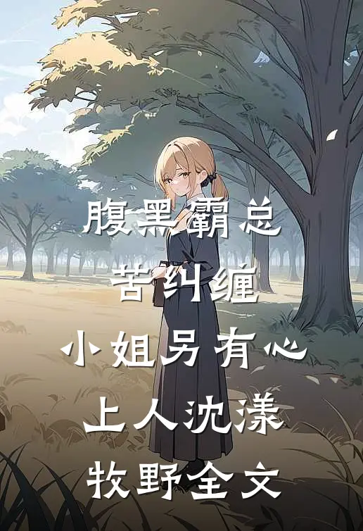 腹黑霸总苦纠缠，小姐另有心上人沈漾牧野全文