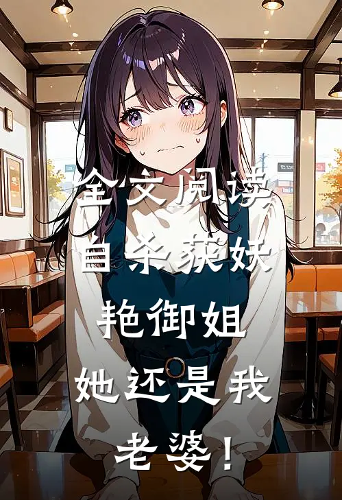 全文阅读自杀获妖艳御姐，她还是我老婆！