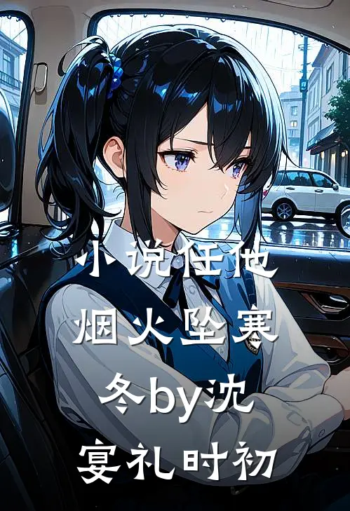 小说任他烟火坠寒冬by沈宴礼时初