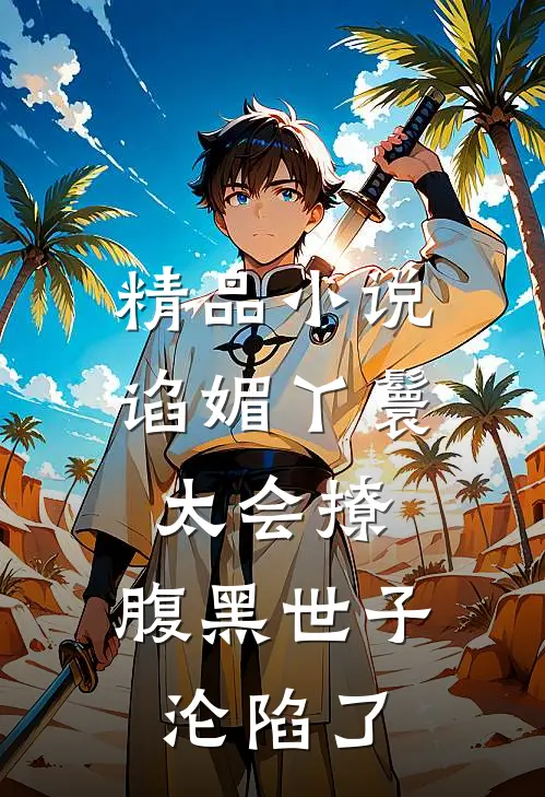 精品小说谄媚丫鬟太会撩，腹黑世子沦陷了