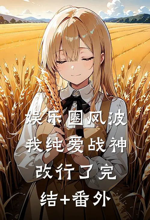 娱乐圈风波：我纯爱战神改行了完结+番外