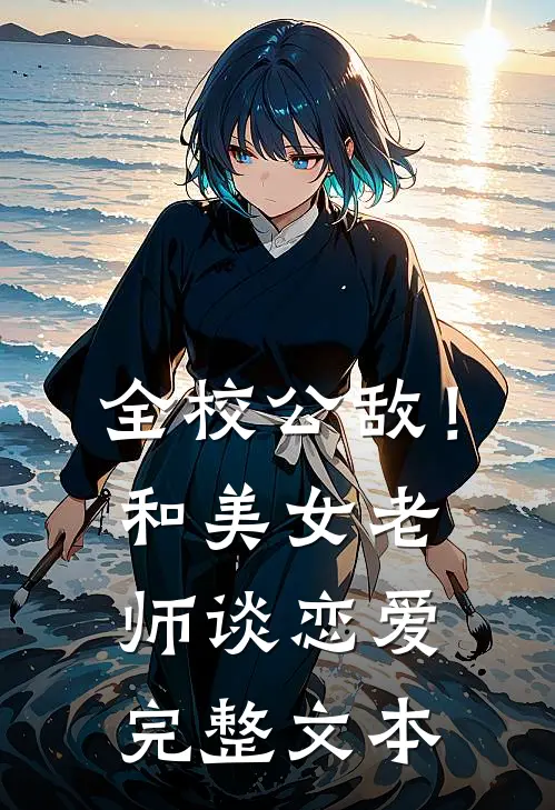全校公敌！和美女老师谈恋爱完整文本