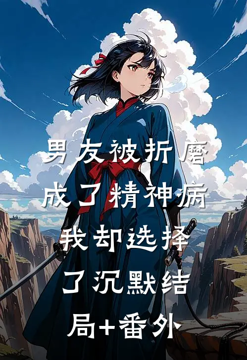 男友被折磨成了精神病，我却选择了沉默结局+番外