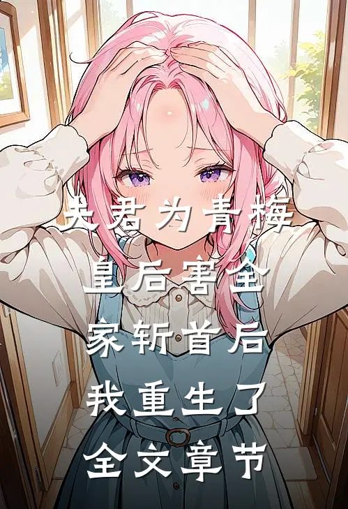 夫君为青梅皇后害全家斩首后我重生了全文章节