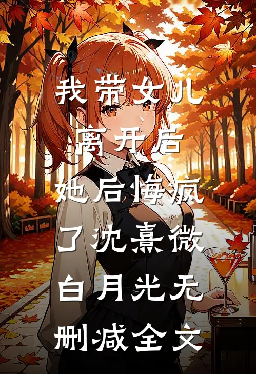 我带女儿离开后，她后悔疯了沈熹微白月光无删减全文