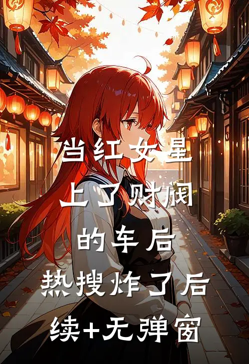 当红女星上了财阀的车后，热搜炸了后续+无弹窗