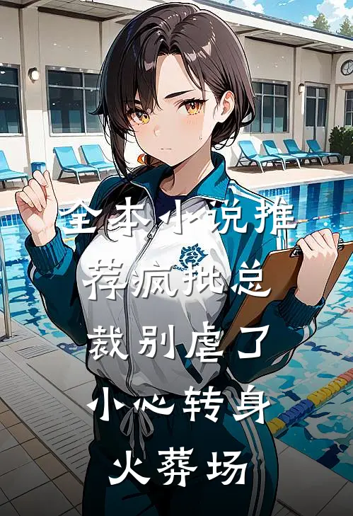 全本小说推荐疯批总裁别虐了，小心转身火葬场