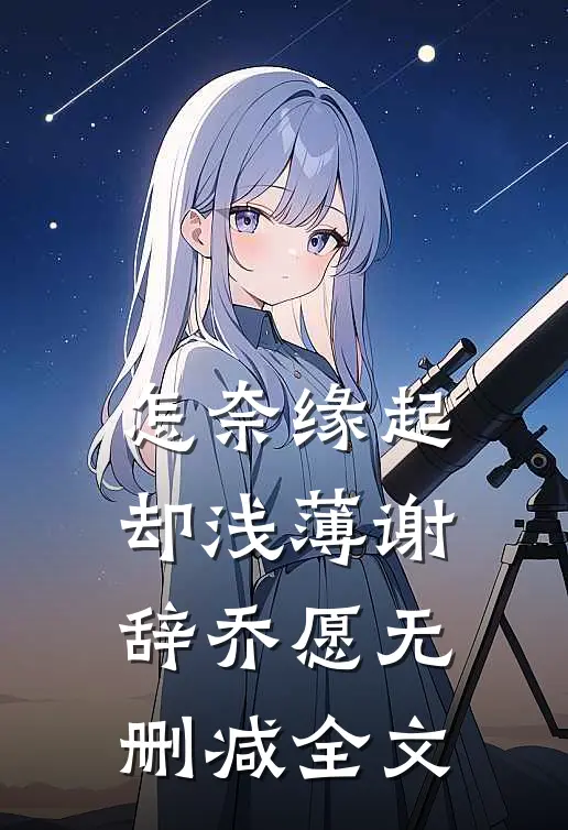 怎奈缘起却浅薄谢辞乔愿无删减全文