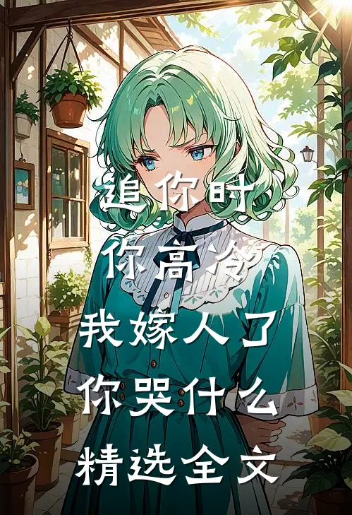 追你时你高冷，我嫁人了你哭什么精选全文