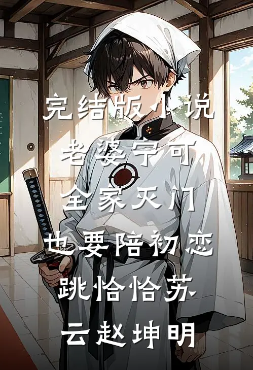 完结版小说老婆宁可全家灭门，也要陪初恋跳恰恰苏云赵坤明
