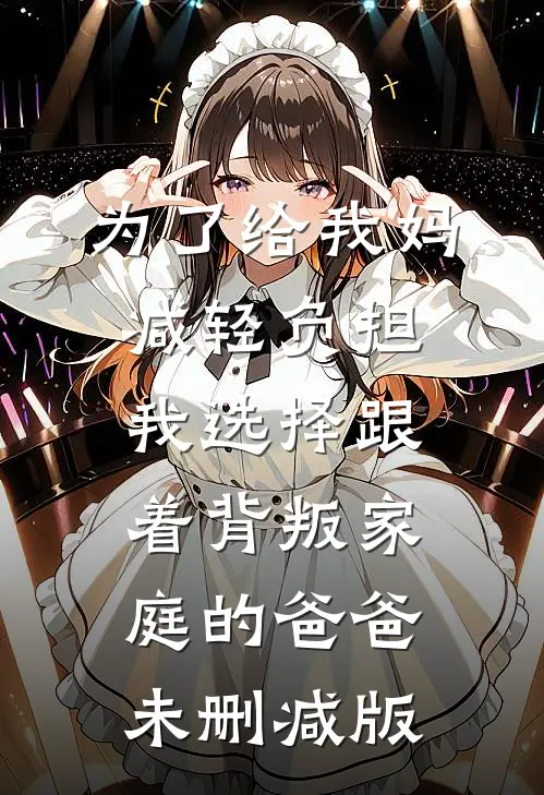 为了给我妈减轻负担，我选择跟着背叛家庭的爸爸未删减版