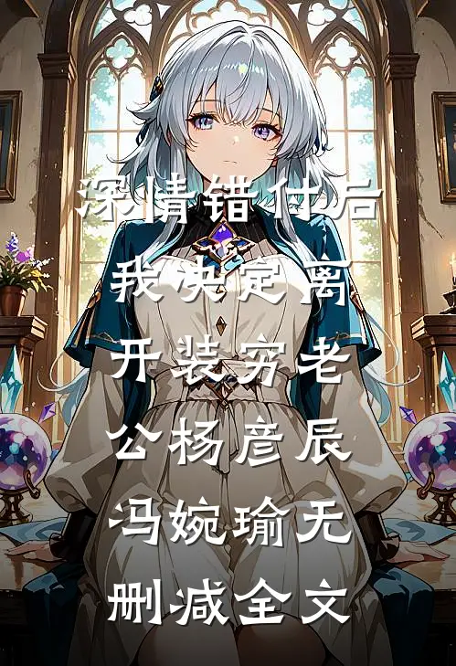 深情错付后我决定离开装穷老公杨彦辰冯婉瑜无删减全文
