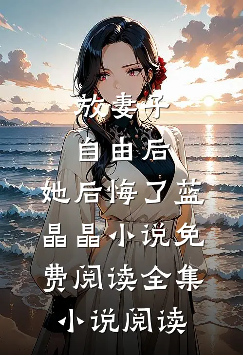放妻子自由后,她后悔了蓝晶晶小说免费阅读全集小说阅读