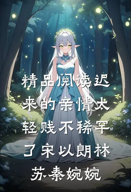 精品阅读迟来的亲情太轻贱不稀罕了宋以朗林苏秦婉婉