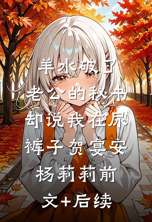 羊水破了，老公的秘书却说我在尿裤子贺宴安杨莉莉前文+后续