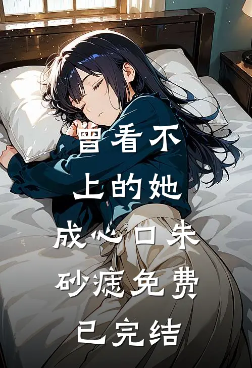 曾看不上的她，成心口朱砂痣免费已完结