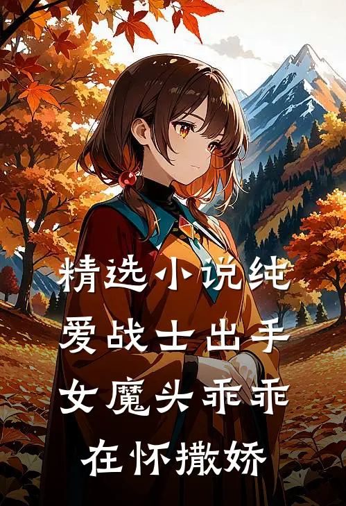 精选小说纯爱战士出手：女魔头乖乖在怀撒娇