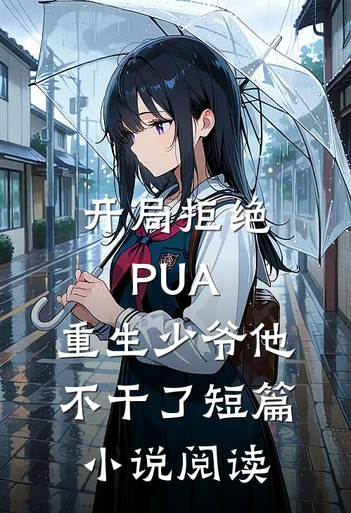 开局拒绝PUA，重生少爷他不干了短篇小说阅读
