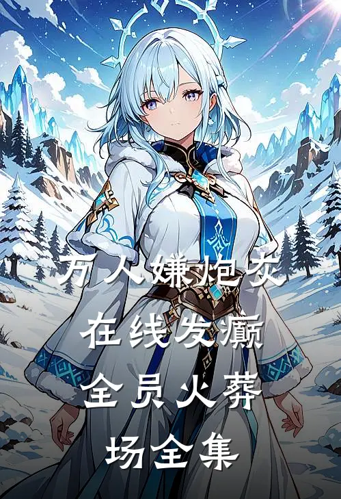 万人嫌炮灰在线发癫，全员火葬场 全集