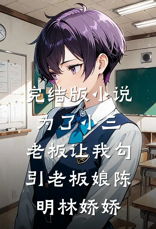 完结版小说为了小三，老板让我勾引老板娘陈明林娇娇