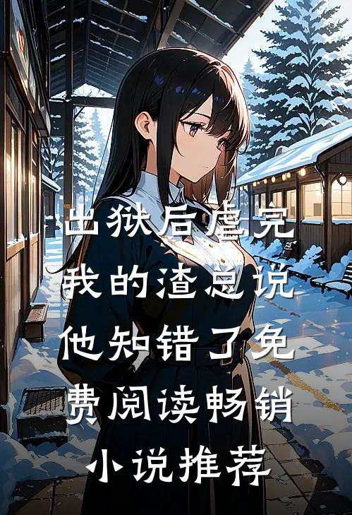 出狱后虐完我的渣总说他知错了免费阅读畅销小说推荐