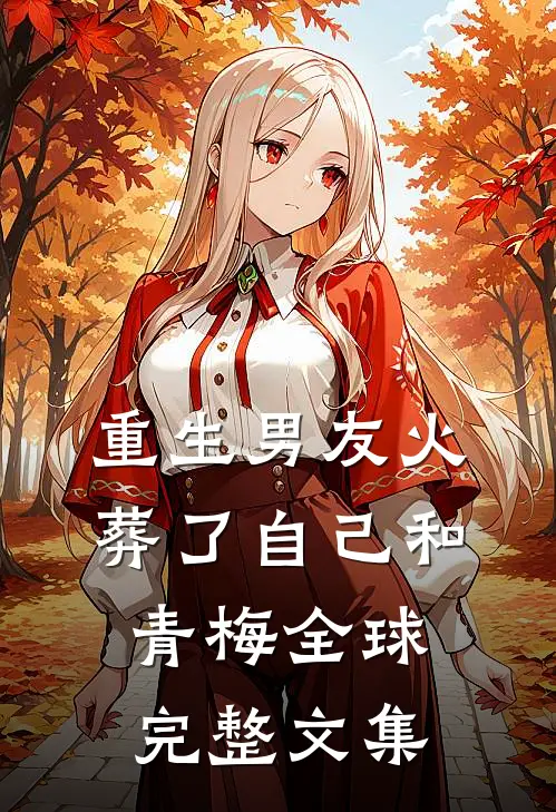 重生男友火葬了自己和青梅全球完整文集