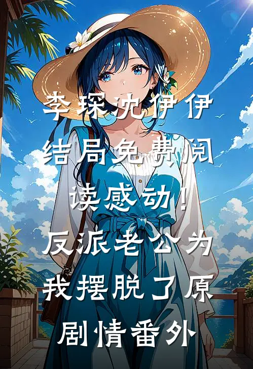 李琛沈伊伊结局免费阅读感动！反派老公为我摆脱了原剧情番外