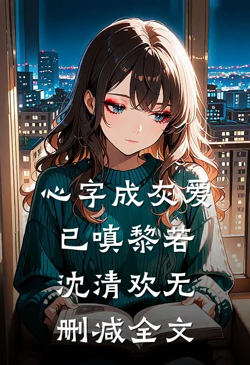 心字成灰爱已嗔黎若沈清欢无删减全文
