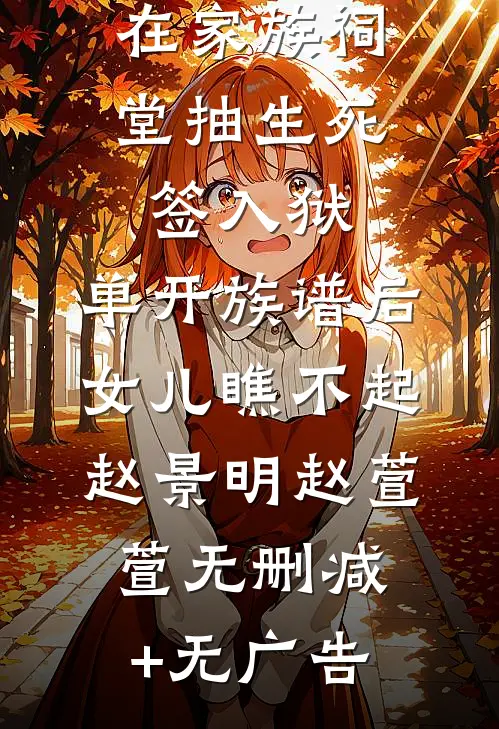 在家族祠堂抽生死签入狱，单开族谱后女儿瞧不起赵景明赵萱萱无删减+无广告