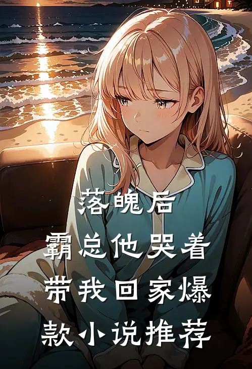 落魄后，霸总他哭着带我回家爆款小说推荐