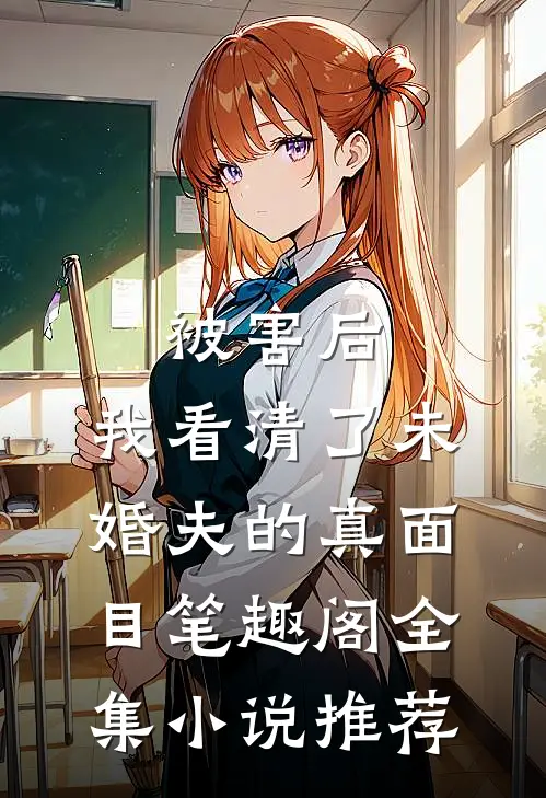 被害后,我看清了未婚夫的真面目笔趣阁全集小说推荐