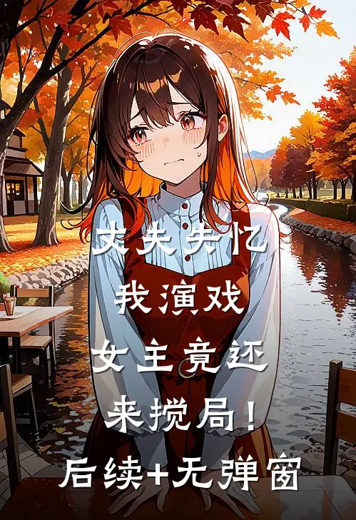 丈夫失忆我演戏，女主竟还来搅局！后续+无弹窗