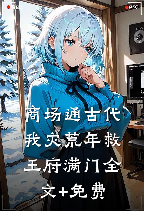 商场通古代，我灾荒年救王府满门全文+免费